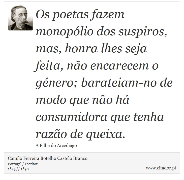 Os poetas fazem monopólio dos suspiros, mas, honra lhes seja feita, não encarecem o género; barateiam-no de modo que não há consumidora que tenha razão de queixa. - Camilo Ferreira Botelho Castelo Branco - Frases
