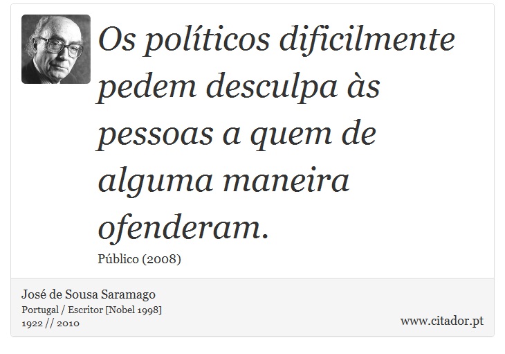 Os políticos dificilmente pedem desculpa às pessoas a quem de alguma maneira ofenderam. - José Saramago - Frases