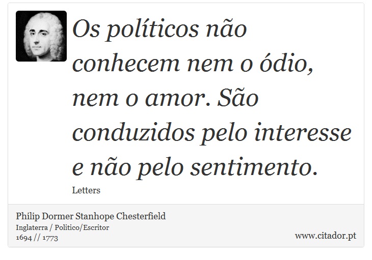 Os políticos não conhecem nem o ódio, nem o amor. São conduzidos pelo interesse e não pelo sentimento. - Philip Dormer Stanhope Chesterfield - Frases