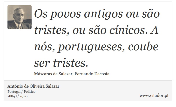 Os povos antigos ou são tristes, ou são cínicos. A nós, portugueses, coube ser tristes. - António de Oliveira Salazar - Frases