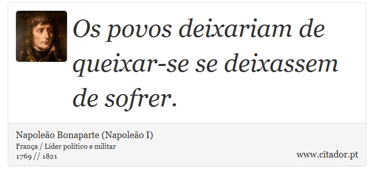 Os povos deixariam de queixar-se se deixassem de sofrer. - Napoleão Bonaparte (Napoleão I) - Frases