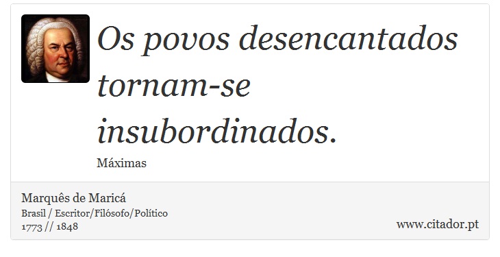 Os povos desencantados tornam-se insubordinados. - Marquês de Maricá - Frases