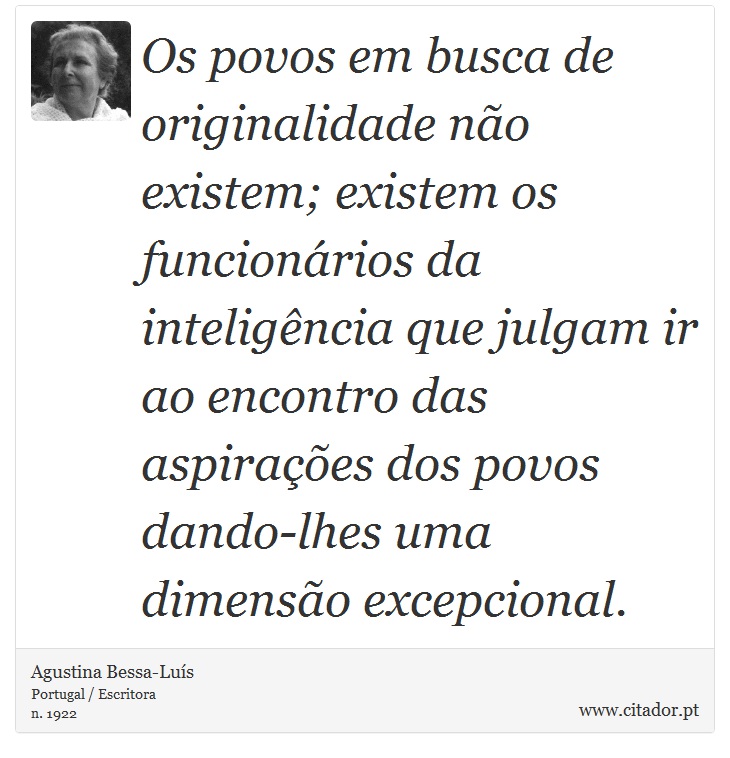 Os povos em busca de originalidade não existem; existem os funcionários da inteligência que julgam ir ao encontro das aspirações dos povos dando-lhes uma dimensão excepcional. - Agustina Bessa-Luís - Frases