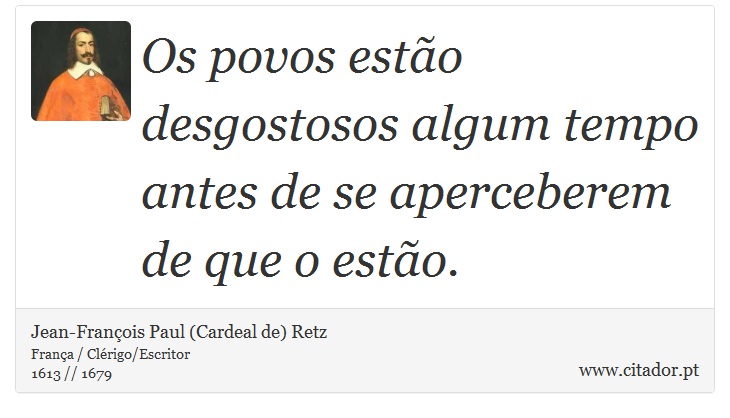 Os povos estão desgostosos algum tempo antes de se aperceberem de que o estão. - Jean-François Paul (Cardeal de) Retz - Frases