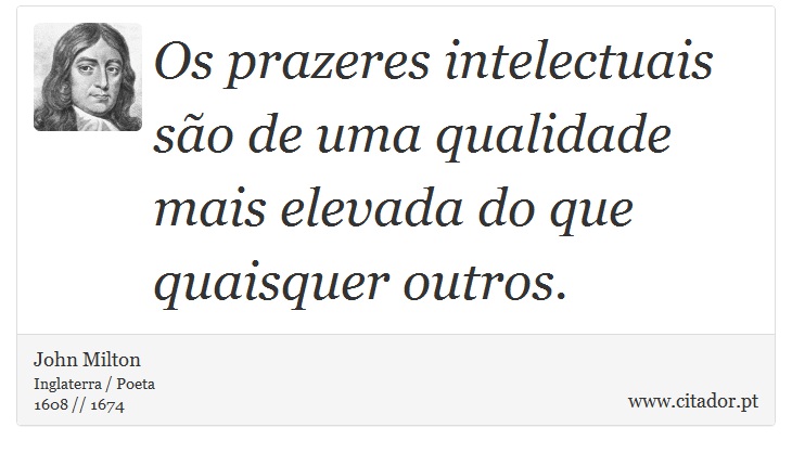 Os prazeres intelectuais são de uma qualidade mais elevada do que quaisquer outros. - John Milton - Frases