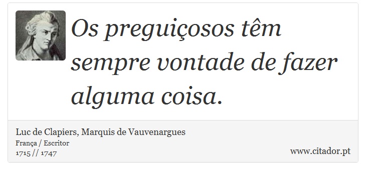 Os preguiçosos têm sempre vontade de fazer alguma coisa. - Luc de Clapiers, Marquis de Vauvenargues - Frases