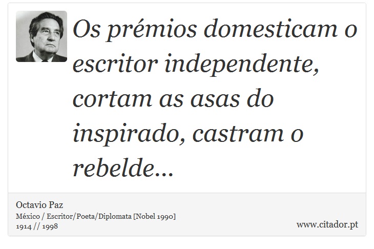 Os prémios domesticam o escritor independente, cortam as asas do inspirado, castram o rebelde... - Octavio Paz - Frases