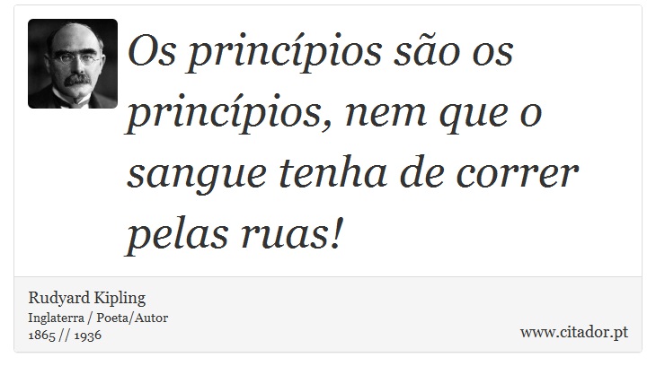 Os princípios são os princípios, nem que o sangue tenha de correr pelas ruas! - Rudyard Kipling - Frases