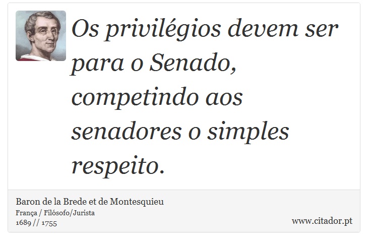 Os privilégios devem ser para o Senado, competindo aos senadores o simples respeito. - Baron de la Brede et de Montesquieu - Frases