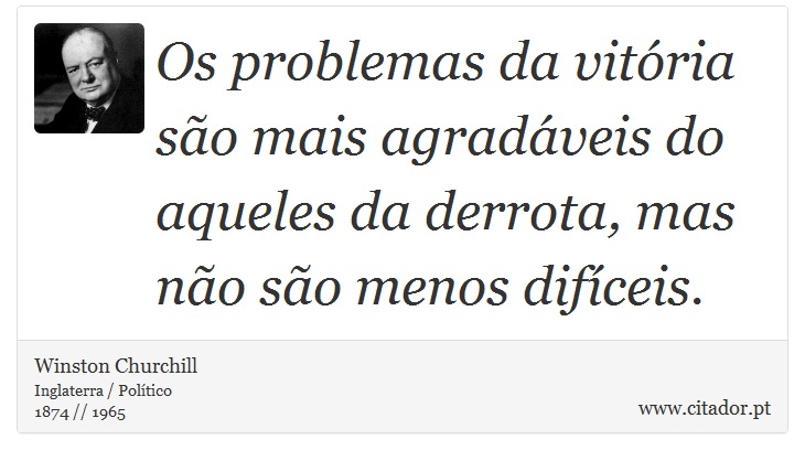 Os problemas da vitória são mais agradáveis do aqueles da derrota, mas não são menos difíceis. - Winston Churchill - Frases