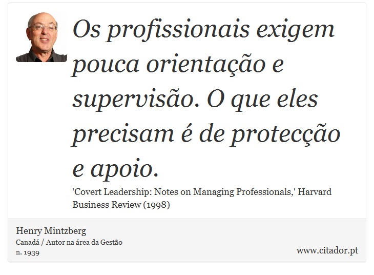Os profissionais exigem pouca orientação e supervisão. O que eles precisam é de protecção e apoio. - Henry Mintzberg - Frases