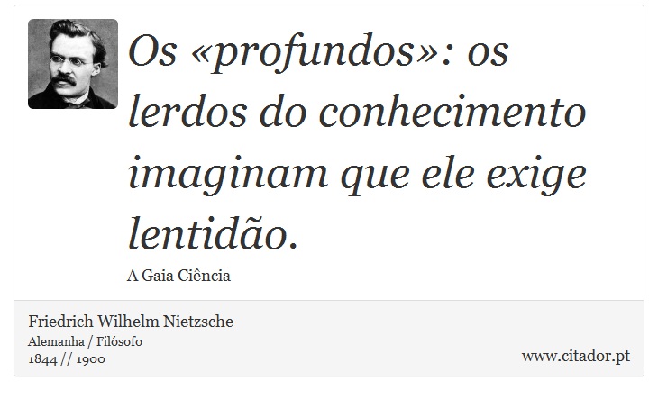 Os «profundos»: os lerdos do conhecimento imaginam que ele exige lentidão. - Friedrich Wilhelm Nietzsche - Frases