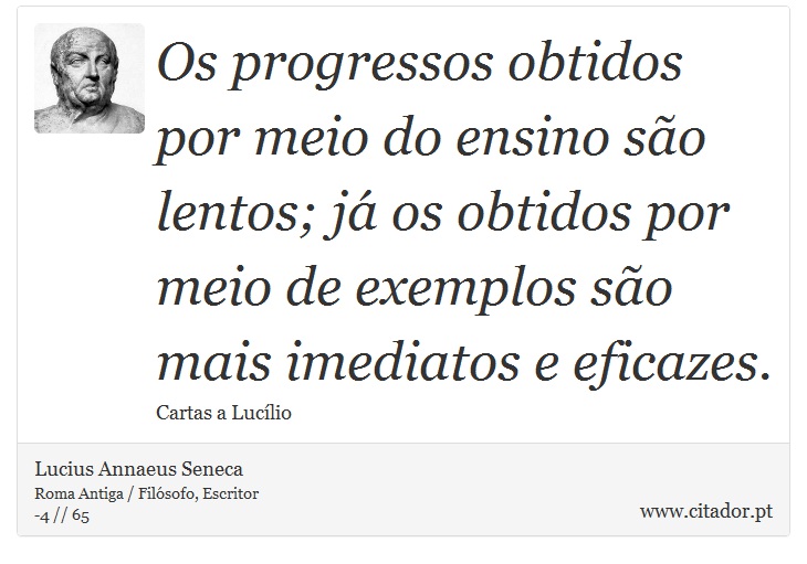 Os progressos obtidos por meio do ensino são lentos; já os obtidos por meio de exemplos são mais imediatos e eficazes. - Lucius Annaeus Seneca - Frases