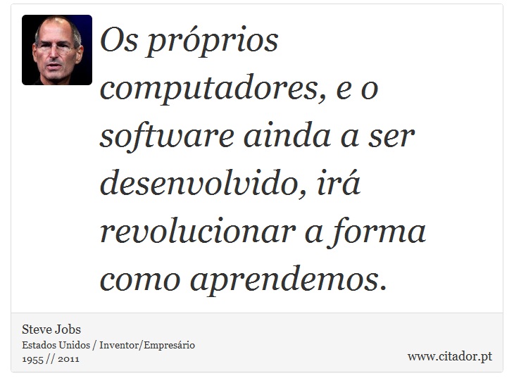 Os próprios computadores, e o software ainda a ser desenvolvido, irá revolucionar a forma como aprendemos. - Steve Jobs - Frases