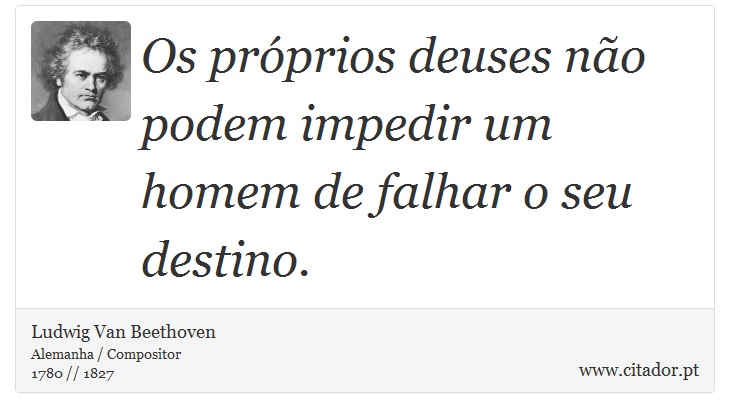 Os próprios deuses não podem impedir um homem de falhar o seu destino. - Ludwig Van Beethoven - Frases