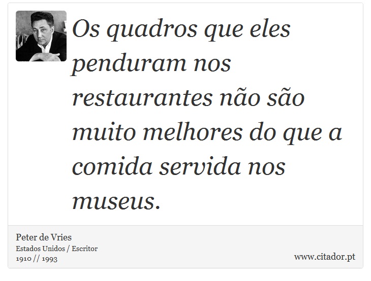 Os quadros que eles penduram nos restaurantes não são muito melhores do que a comida servida nos museus. - Peter de Vries - Frases