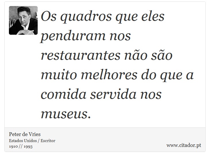 Os quadros que eles penduram nos restaurantes no so muito melhores do que a comida servida nos museus. - Peter de Vries - Frases