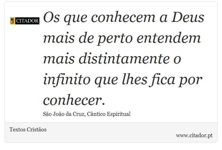 Os que conhecem a Deus mais de perto entendem mais distintamente o infinito que lhes fica por conhecer. - Textos Cristãos - Frases