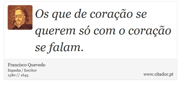 Os que de coração se querem só com o coração se falam. - Francisco Quevedo - Frases