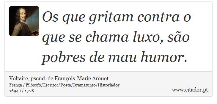 Os que gritam contra o que se chama luxo, são pobres de mau humor. - Voltaire, pseud. de François-Marie Arouet - Frases