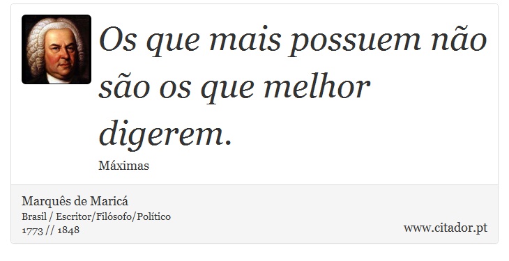 Os que mais possuem não são os que melhor digerem. - Marquês de Maricá - Frases