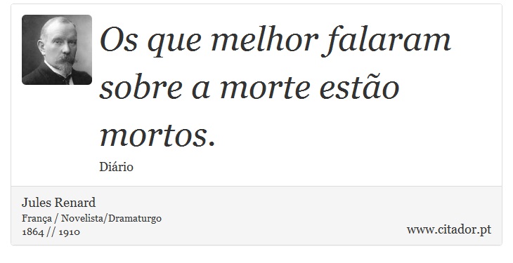Os que melhor falaram sobre a morte estão mortos. - Jules Renard - Frases