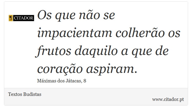 Os que não se impacientam colherão os frutos daquilo a que de coração aspiram. - Textos Budistas - Frases