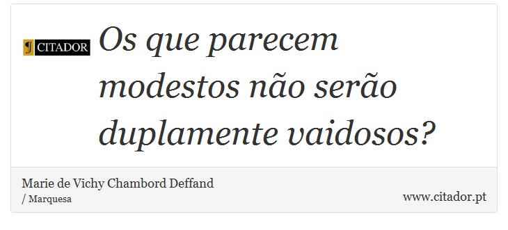 Os que parecem modestos não serão duplamente vaidosos? - Marie de Vichy Chambord Deffand - Frases