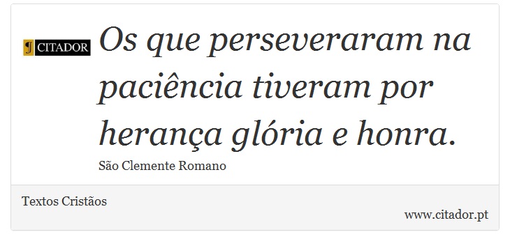 Os que perseveraram na paciência tiveram por herança glória e honra. - Textos Cristãos - Frases