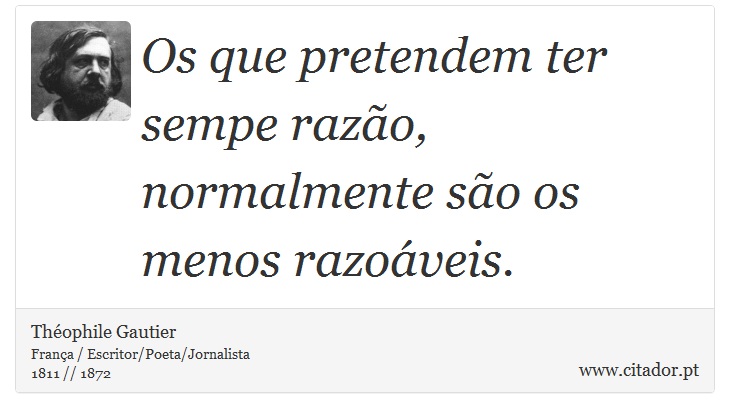 Os que pretendem ter sempe razão, normalmente são os menos razoáveis. - Théophile Gautier - Frases