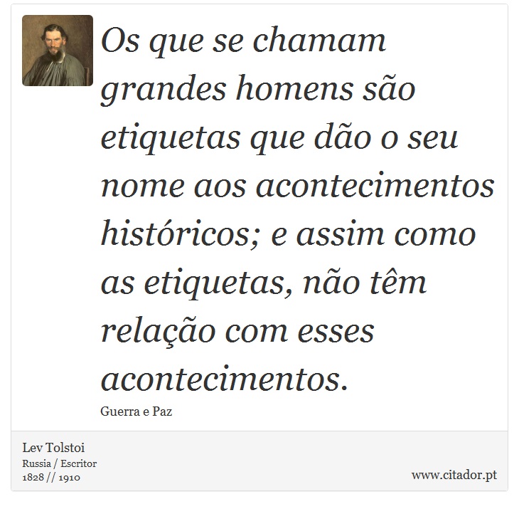 Os que se chamam grandes homens são etiquetas que dão o seu nome aos acontecimentos históricos; e assim como as etiquetas, não têm relação com esses acontecimentos. - Lev Tolstoi - Frases