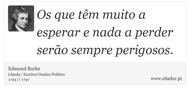 Os que têm muito a esperar e nada a perder serão sempre perigosos. - Edmund Burke - Frases