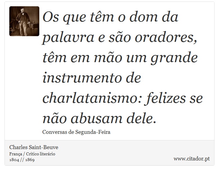 Os que têm o dom da palavra e são oradores, têm em mão um grande instrumento de charlatanismo: felizes se não abusam dele. - Charles Saint-Beuve - Frases
