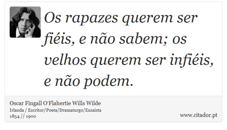 Os rapazes querem ser fiéis, e não sabem; os velhos querem ser infiéis, e não podem. - Oscar Fingall O'Flahertie Wills Wilde - Frases