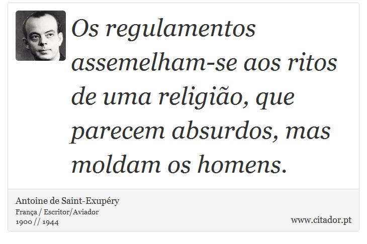 Os regulamentos assemelham-se aos ritos de uma religião, que parecem absurdos, mas moldam os homens. - Antoine de Saint-Exupéry - Frases