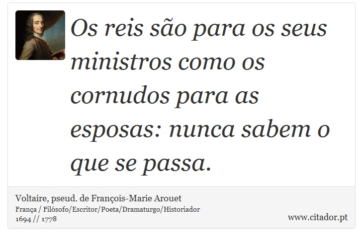 Os reis são para os seus ministros como os cornudos para as esposas: nunca sabem o que se passa. - Voltaire, pseud. de François-Marie Arouet - Frases