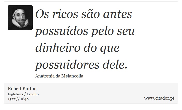 Os ricos são antes possuídos pelo seu dinheiro do que possuidores dele. - Robert Burton - Frases