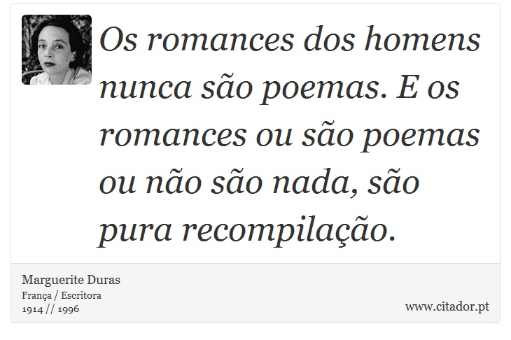 Os romances dos homens nunca são poemas. E os romances ou são poemas ou não são nada, são pura recompilação. - Marguerite Duras - Frases