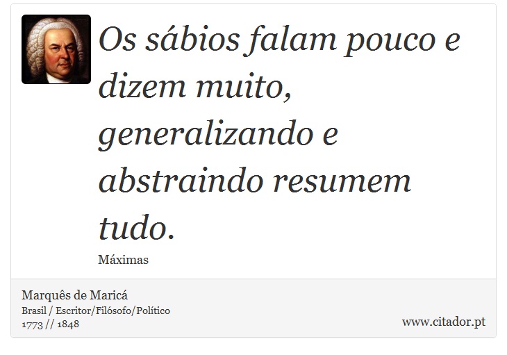 Os sábios falam pouco e dizem muito, generalizando e abstraindo resumem tudo. - Marquês de Maricá - Frases
