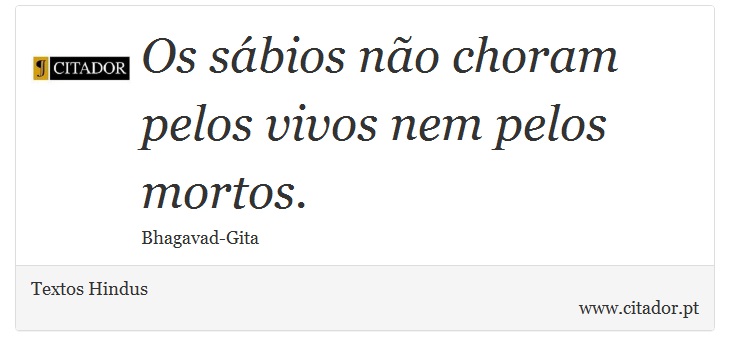 Os sábios não choram pelos vivos nem pelos mortos. - Textos Hindus - Frases