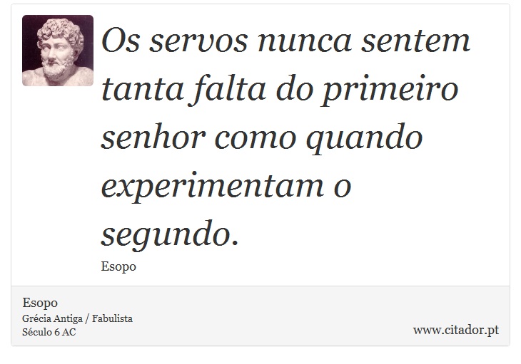 Os servos nunca sentem tanta falta do primeiro senhor como quando experimentam o segundo. - Esopo - Frases