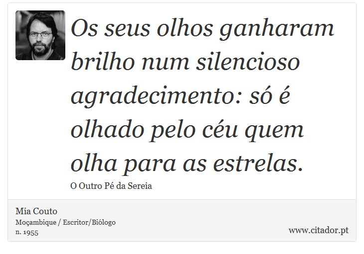 Os seus olhos ganharam brilho num silencioso agradecimento: só é olhado pelo céu quem olha para as estrelas. - Mia Couto - Frases