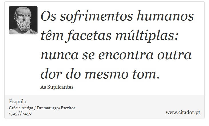 Os sofrimentos humanos têm facetas múltiplas: nunca se encontra outra dor do mesmo tom. - Ésquilo - Frases