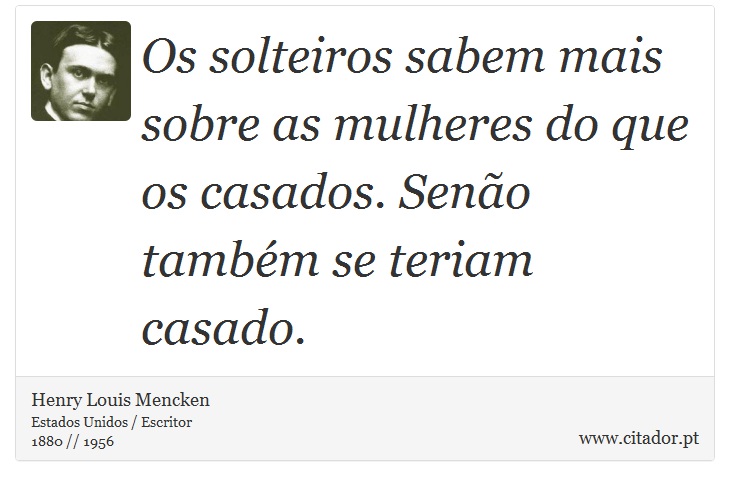 Os solteiros sabem mais sobre as mulheres do que os casados. Senão também se teriam casado. - Henry Louis Mencken - Frases