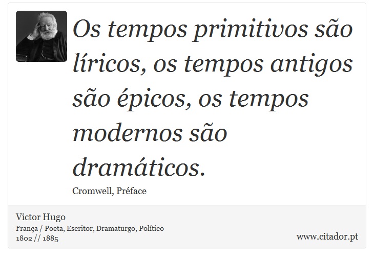 Os tempos primitivos são líricos, os tempos antigos são épicos, os tempos modernos são dramáticos. - Victor Hugo - Frases