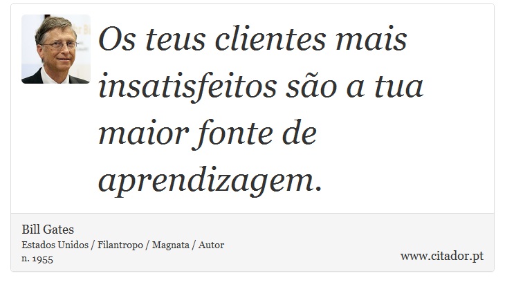 Os teus clientes mais insatisfeitos são a tua maior fonte de aprendizagem. - Bill Gates - Frases