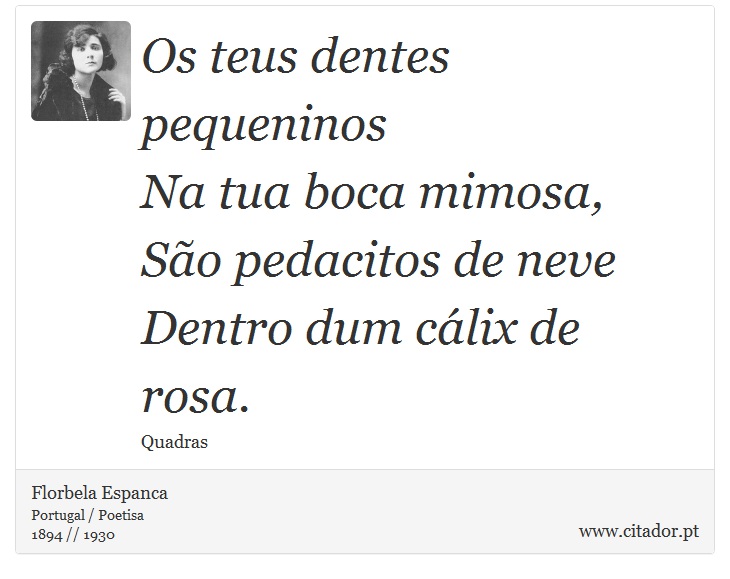 Os teus dentes pequeninos<br />
 Na tua boca mimosa,<br />
 São pedacitos de neve<br />
 Dentro dum cálix de rosa. - Florbela Espanca - Frases