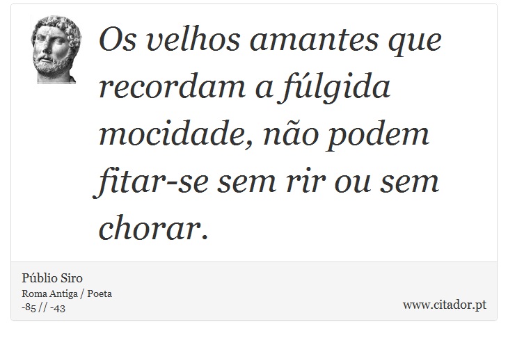 Os velhos amantes que recordam a fúlgida mocidade, não podem fitar-se sem rir ou sem chorar. - Públio Siro - Frases