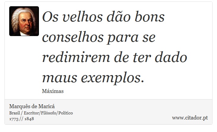 Os velhos dão bons conselhos para se redimirem de ter dado maus exemplos. - Marquês de Maricá - Frases