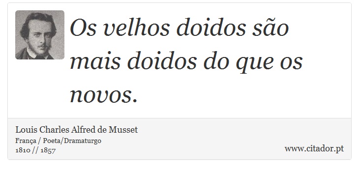 Os velhos doidos são mais doidos do que os novos. - Louis Charles Alfred de Musset - Frases